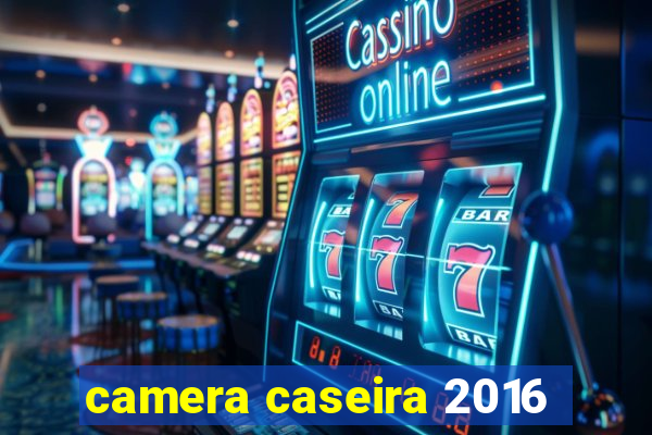 camera caseira 2016